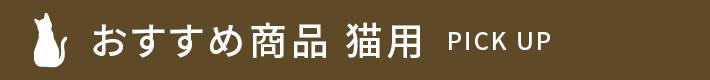 おすすめ商品 PICK UP 猫用